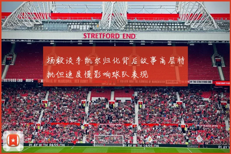 杨毅谈李凯尔归化背后故事高层特批但速度慢影响球队表现