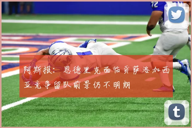 阿斯报：恩德里克面临贡萨洛加西亚竞争留队前景仍不明朗