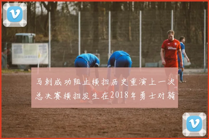 马刺成功阻止横扫历史重演上一次总决赛横扫发生在2018年勇士对骑士