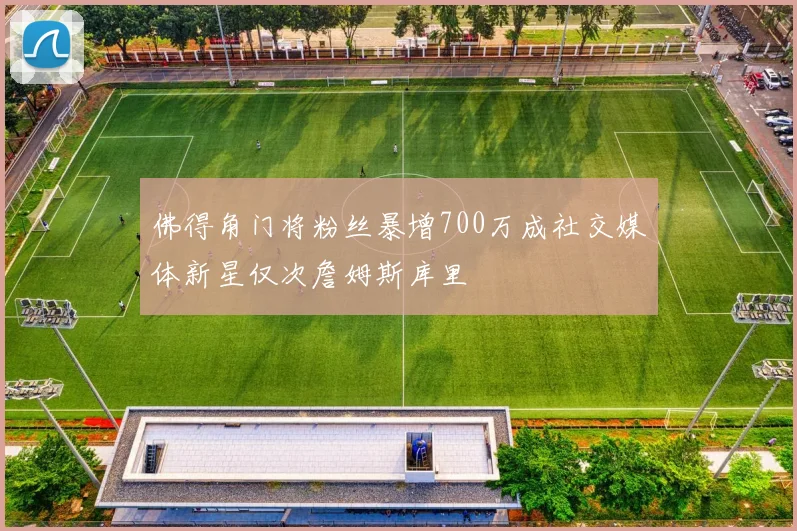 佛得角门将粉丝暴增700万成社交媒体新星仅次詹姆斯库里
