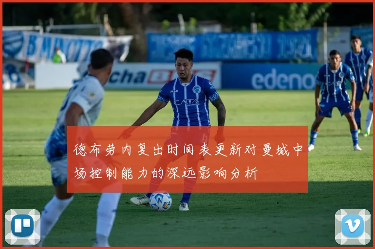 德布劳内复出时间表更新对曼城中场控制能力的深远影响分析