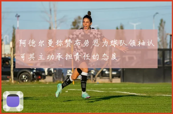 阿德尔曼称赞布劳恩为球队领袖认可其主动承担责任的态度