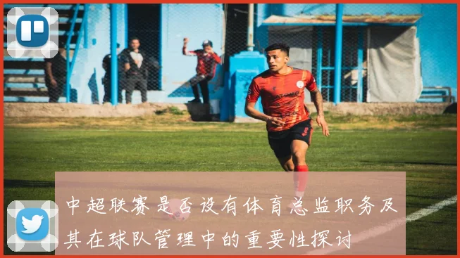 中超联赛是否设有体育总监职务及其在球队管理中的重要性探讨