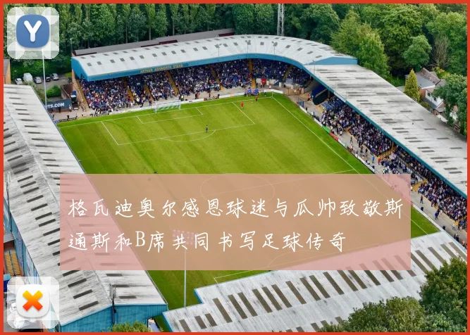 格瓦迪奥尔感恩球迷与瓜帅致敬斯通斯和B席共同书写足球传奇