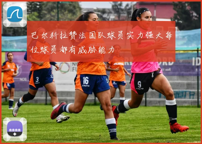 巴尔科拉赞法国队球员实力强大每位球员都有威胁能力