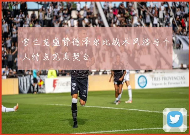 索兰克盛赞德泽尔比战术风格与个人特点完美契合